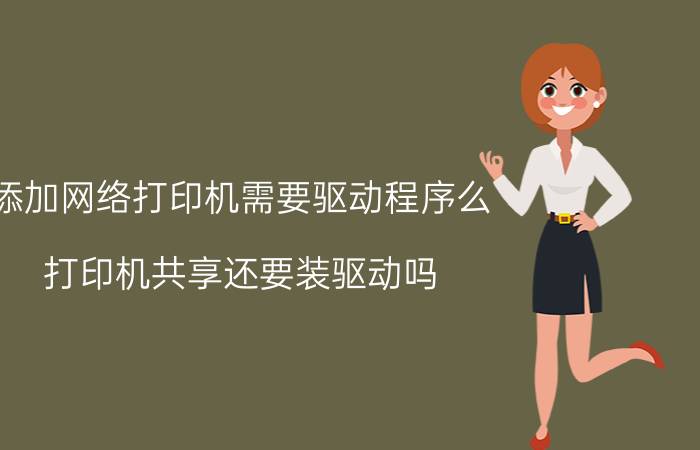 添加网络打印机需要驱动程序么 打印机共享还要装驱动吗？